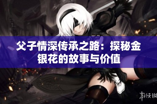 父子情深传承之路：探秘金银花的故事与价值