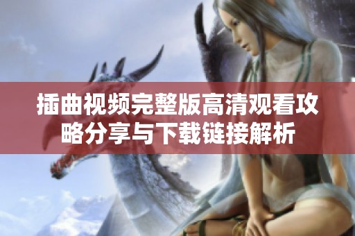 插曲视频完整版高清观看攻略分享与下载链接解析