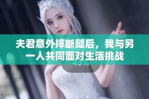 夫君意外摔断腿后，我与另一人共同面对生活挑战