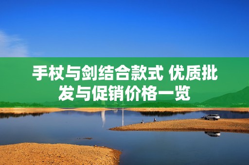 手杖与剑结合款式 优质批发与促销价格一览