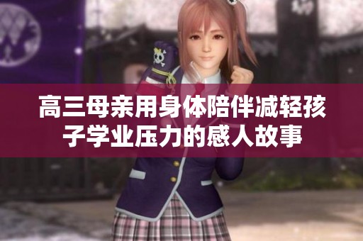 高三母亲用身体陪伴减轻孩子学业压力的感人故事