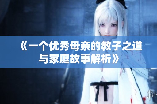 《一个优秀母亲的教子之道与家庭故事解析》