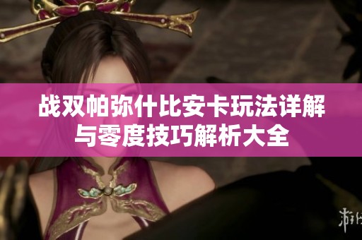 战双帕弥什比安卡玩法详解与零度技巧解析大全