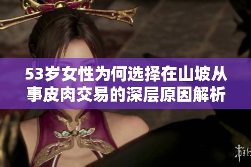 53岁女性为何选择在山坡从事皮肉交易的深层原因解析