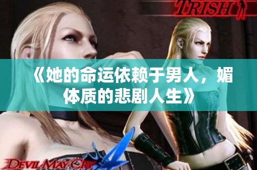 《她的命运依赖于男人，媚体质的悲剧人生》