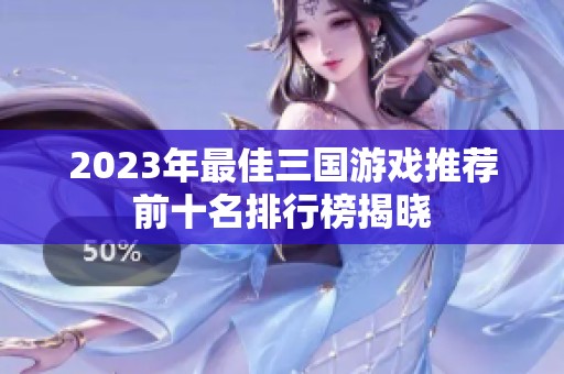 2023年最佳三国游戏推荐前十名排行榜揭晓