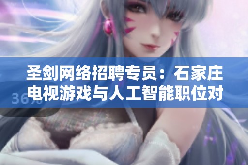 圣剑网络招聘专员：石家庄电视游戏与人工智能职位对比分析