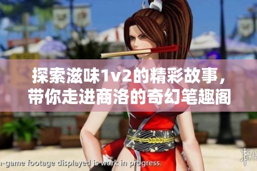 探索滋味1v2的精彩故事，带你走进商洛的奇幻笔趣阁