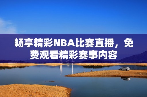 畅享精彩NBA比赛直播，免费观看精彩赛事内容