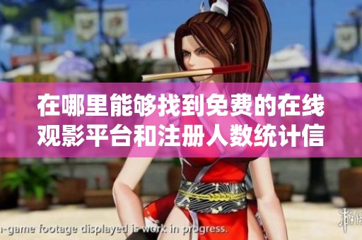 在哪里能够找到免费的在线观影平台和注册人数统计信息