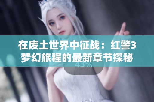 在废土世界中征战：红警3梦幻旅程的最新章节探秘