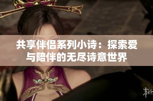 共享伴侣系列小诗：探索爱与陪伴的无尽诗意世界