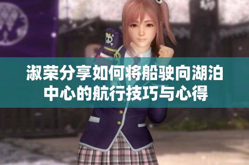 淑荣分享如何将船驶向湖泊中心的航行技巧与心得