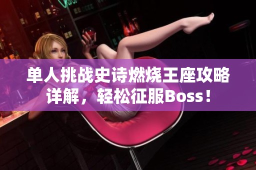 单人挑战史诗燃烧王座攻略详解，轻松征服Boss！