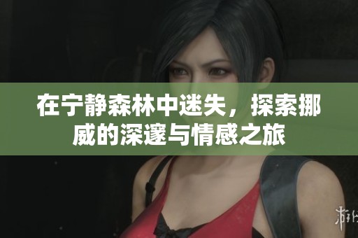在宁静森林中迷失，探索挪威的深邃与情感之旅