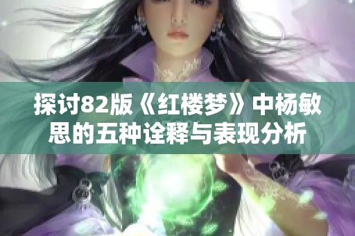 探讨82版《红楼梦》中杨敏思的五种诠释与表现分析