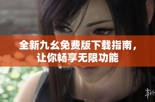 全新九幺免费版下载指南，让你畅享无限功能