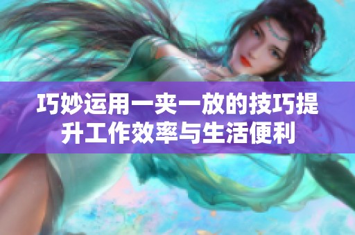 巧妙运用一夹一放的技巧提升工作效率与生活便利