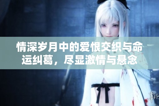 情深岁月中的爱恨交织与命运纠葛，尽显激情与悬念