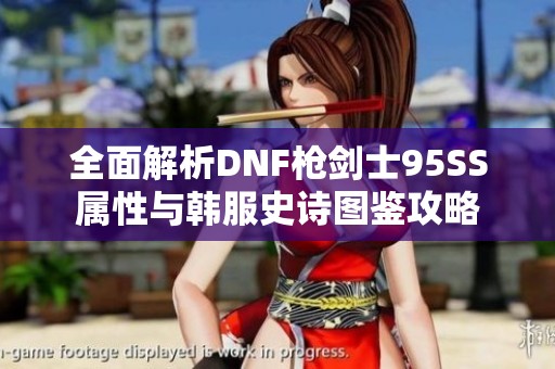 全面解析DNF枪剑士95SS属性与韩服史诗图鉴攻略