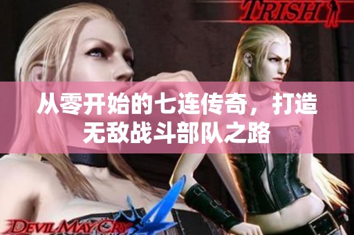 从零开始的七连传奇，打造无敌战斗部队之路