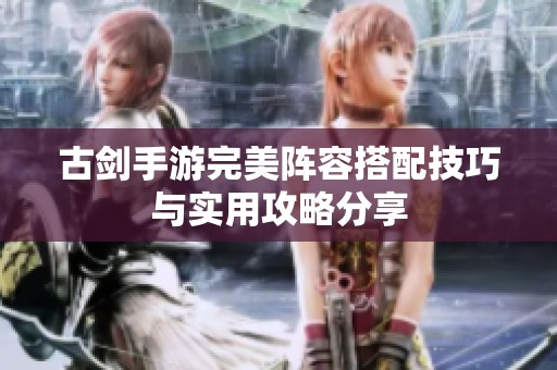 古剑手游完美阵容搭配技巧与实用攻略分享
