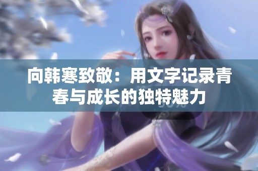向韩寒致敬：用文字记录青春与成长的独特魅力