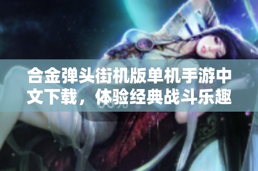 合金弹头街机版单机手游中文下载，体验经典战斗乐趣