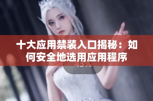十大应用禁装入口揭秘：如何安全地选用应用程序