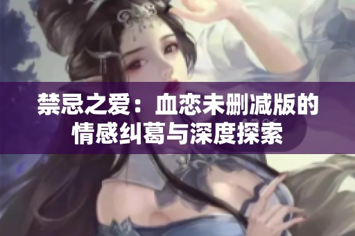 禁忌之爱：血恋未删减版的情感纠葛与深度探索