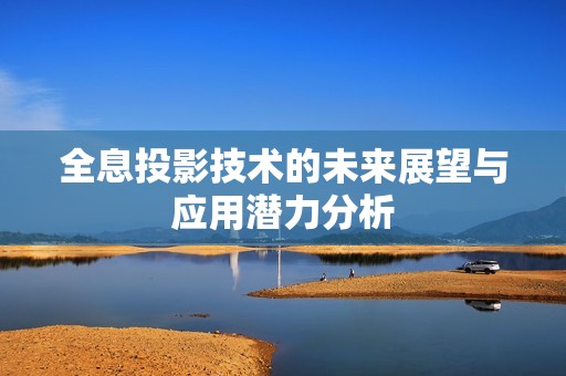 全息投影技术的未来展望与应用潜力分析