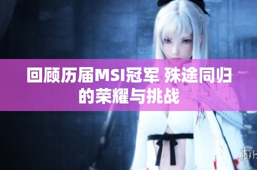 回顾历届MSI冠军 殊途同归的荣耀与挑战