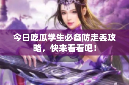 今日吃瓜学生必备防走丢攻略，快来看看吧！