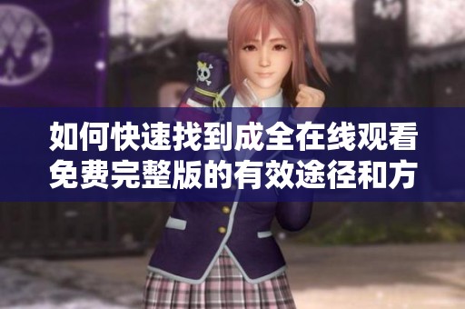 如何快速找到成全在线观看免费完整版的有效途径和方法