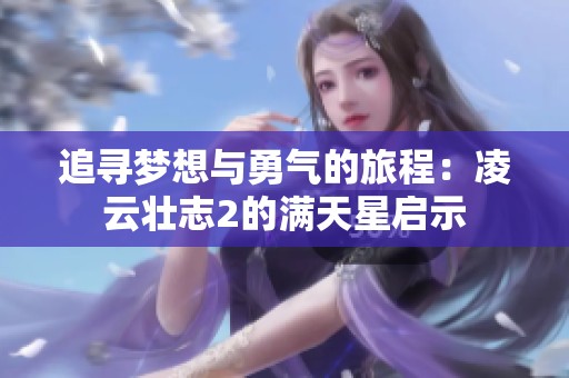 追寻梦想与勇气的旅程：凌云壮志2的满天星启示
