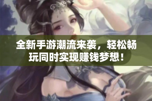 全新手游潮流来袭，轻松畅玩同时实现赚钱梦想！