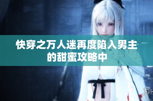 快穿之万人迷再度陷入男主的甜蜜攻略中
