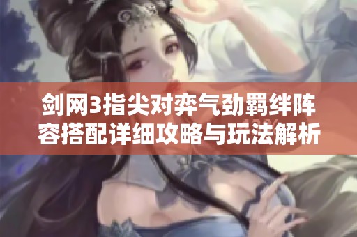 剑网3指尖对弈气劲羁绊阵容搭配详细攻略与玩法解析
