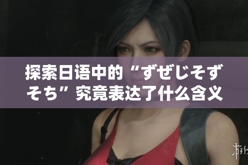 探索日语中的“ずぜじそずそち”究竟表达了什么含义