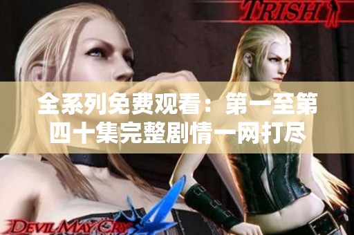 全系列免费观看：第一至第四十集完整剧情一网打尽
