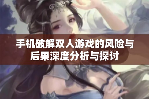 手机破解双人游戏的风险与后果深度分析与探讨