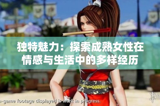 独特魅力：探索成熟女性在情感与生活中的多样经历