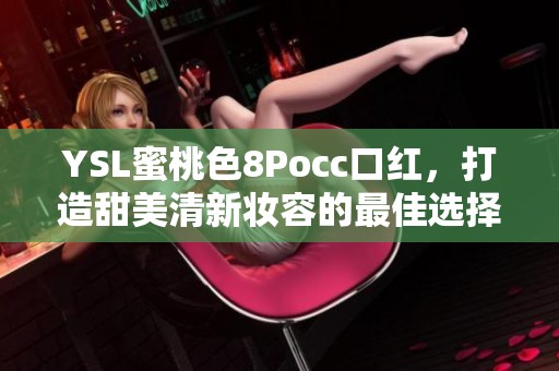 YSL蜜桃色8Pocc口红，打造甜美清新妆容的最佳选择