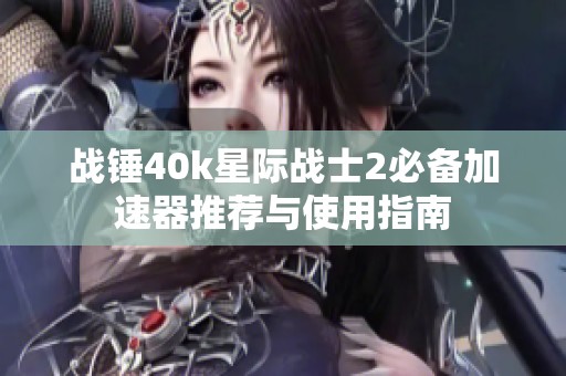 战锤40k星际战士2必备加速器推荐与使用指南