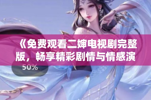 《免费观看二婶电视剧完整版，畅享精彩剧情与情感演绎》