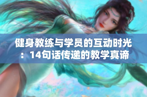 健身教练与学员的互动时光：14句话传递的教学真谛