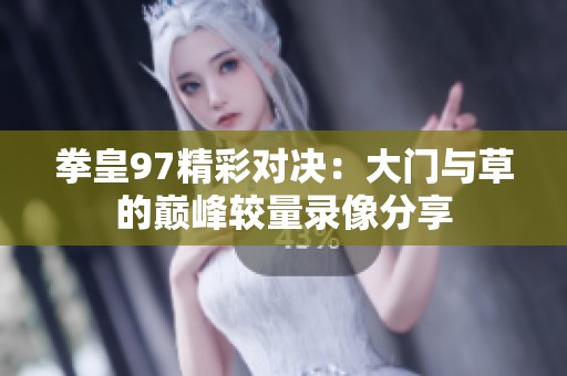 拳皇97精彩对决：大门与草的巅峰较量录像分享