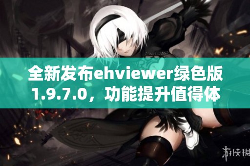 全新发布ehviewer绿色版1.9.7.0，功能提升值得体验
