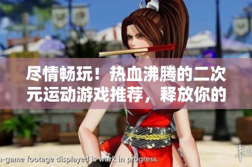 尽情畅玩！热血沸腾的二次元运动游戏推荐，释放你的激情与活力