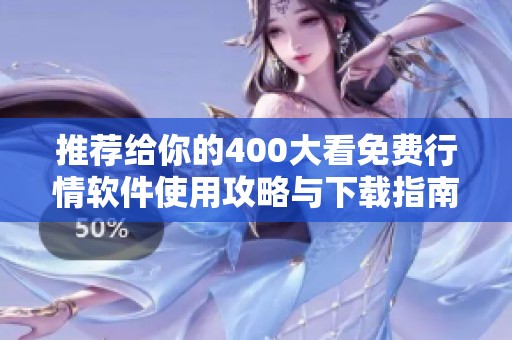 推荐给你的400大看免费行情软件使用攻略与下载指南